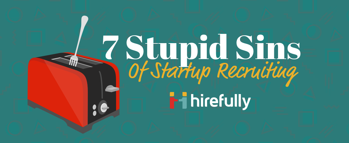Seven Stupid Sins of Startup Recruiting